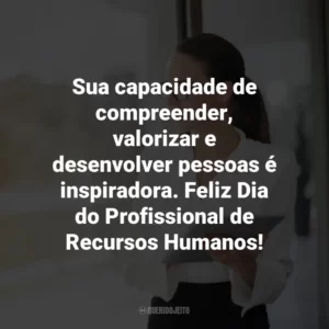 Sua capacidade de compreender, valorizar e desenvolver pessoas é inspiradora. Feliz Dia do Profissional de Recursos Humanos!