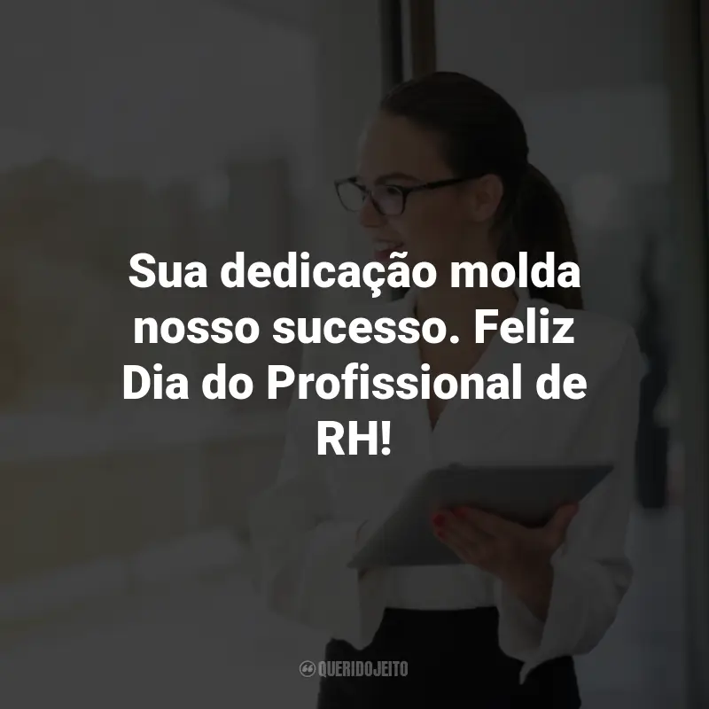 Frases para o Dia do Profissional de RH: Sua dedicação molda nosso sucesso. Feliz Dia do Profissional de RH!