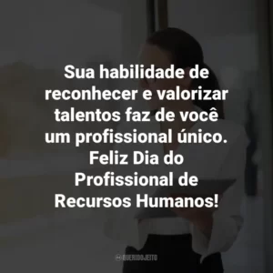 Sua habilidade de reconhecer e valorizar talentos faz de você um profissional único. Feliz Dia do Profissional de Recursos Humanos!