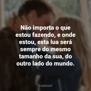 Não importa o que estou fazendo, e onde estou, esta lua será sempre do mesmo tamanho da sua, do outro lado do mundo. Querido John (Filme)
