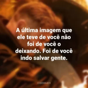 A última imagem que ele teve de você não foi de você o deixando. Foi de você indo salvar gente. Resgate 2 (Filme)