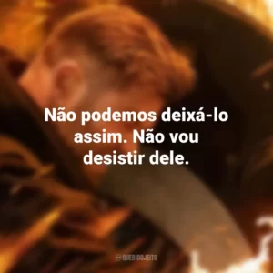 Não podemos deixá-lo assim. Não vou desistir dele. Resgate 2 (Filme)