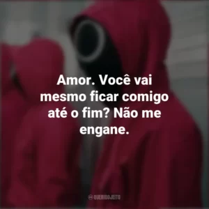 Amor. Você vai mesmo ficar comigo até o fim? Não me engane. Round 6 (Série)