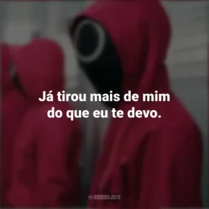 Já tirou mais de mim do que eu te devo. Round 6 (Série)