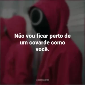 Não vou ficar perto de um covarde como você. Round 6 (Série)