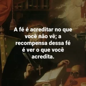 A fé é acreditar no que você não vê; a recompensa dessa fé é ver o que você acredita.