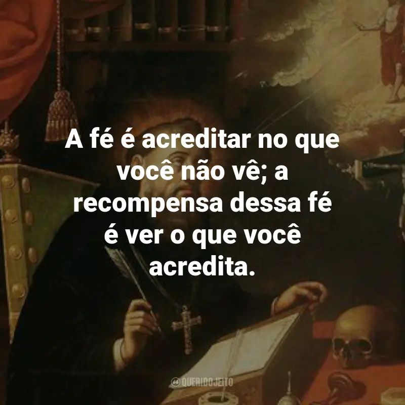 Frases de Santo Agostinho de Hipona: A fé é acreditar no que você não vê; a recompensa dessa fé é ver o que você acredita.