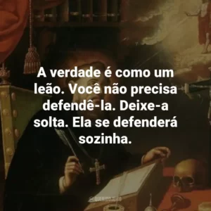 A verdade é como um leão. Você não precisa defendê-la. Deixe-a solta. Ela se defenderá sozinha.
