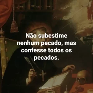 Não subestime nenhum pecado, mas confesse todos os pecados.