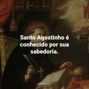 Santo Agostinho é conhecido por sua sabedoria.