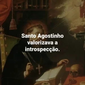 Santo Agostinho valorizava a introspecção.