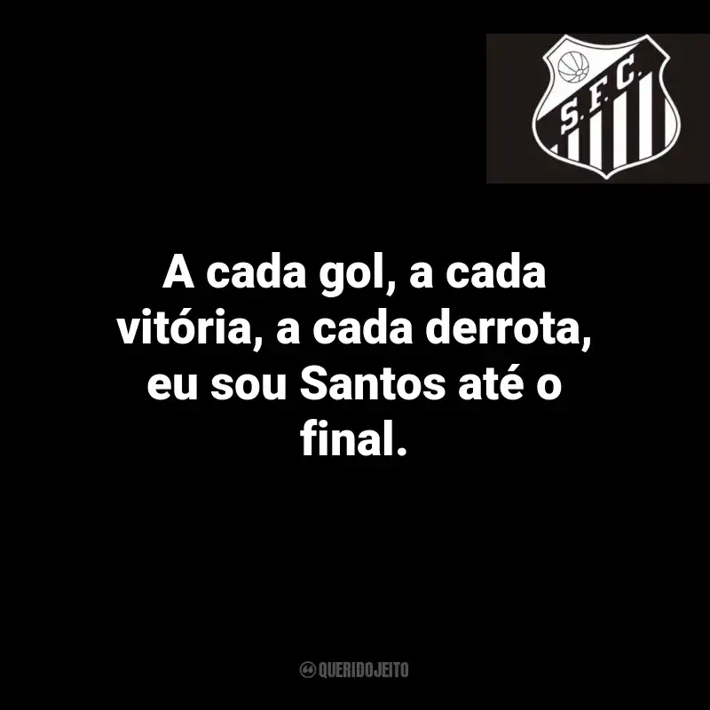 Frases do Santos: A cada gol, a cada vitória, a cada derrota, eu sou Santos até o final.