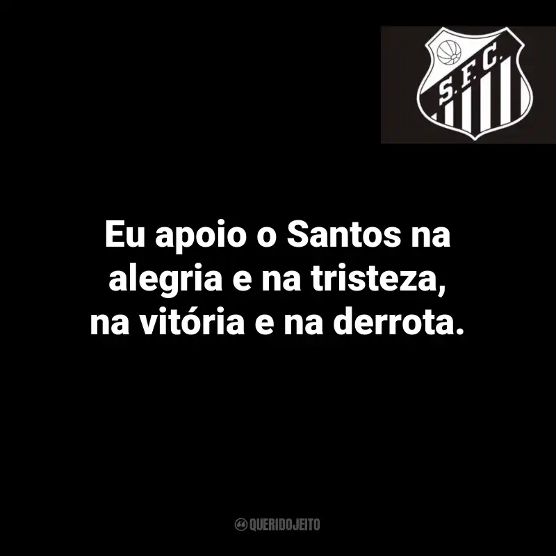 Frases do Santos: Eu apoio o Santos na alegria e na tristeza, na vitória e na derrota.