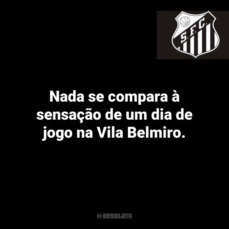 Frases do Santos: Nada se compara à sensação de um dia de jogo na Vila Belmiro.