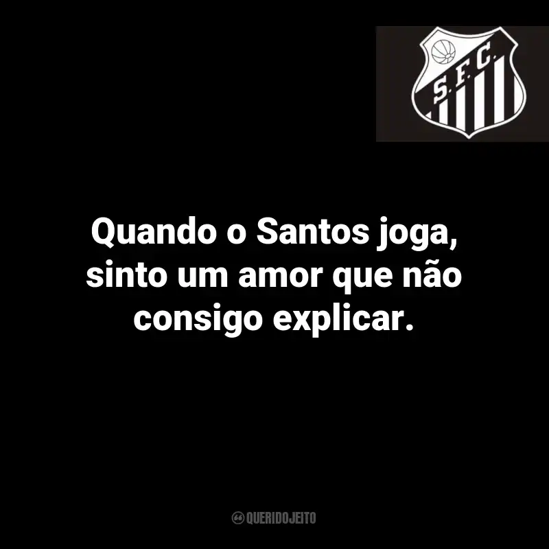 Frases do Santos: Quando o Santos joga, sinto um amor que não consigo explicar.