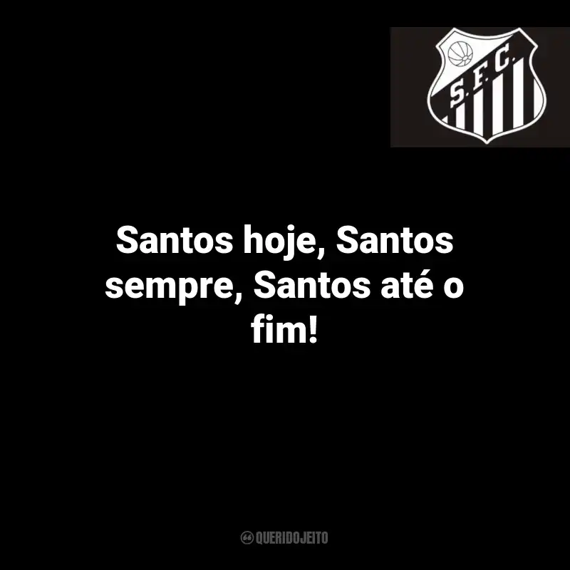 Frases do Santos: Santos hoje, Santos sempre, Santos até o fim!