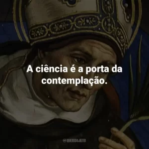 A ciência é a porta da contemplação.