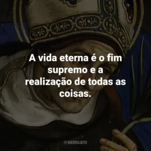 A vida eterna é o fim supremo e a realização de todas as coisas.