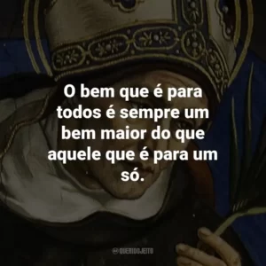 O bem que é para todos é sempre um bem maior do que aquele que é para um só.