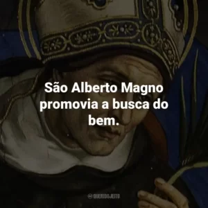 São Alberto Magno promovia a busca do bem.