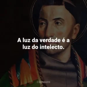 A luz da verdade é a luz do intelecto.
