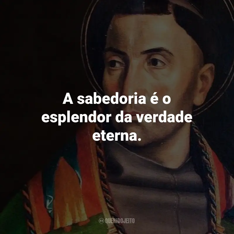 Frases de São Boaventura: A sabedoria é o esplendor da verdade eterna.