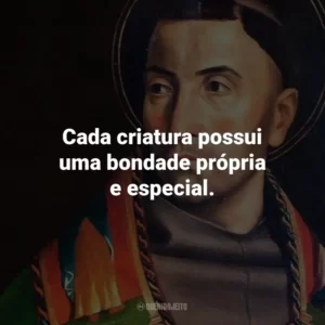 Cada criatura possui uma bondade própria e especial.