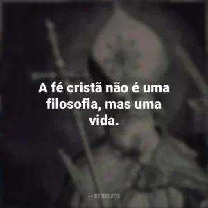 A fé cristã não é uma filosofia, mas uma vida.