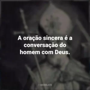 A oração sincera é a conversação do homem com Deus.