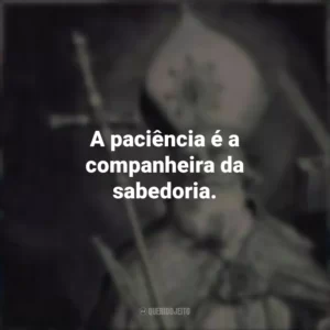 A paciência é a companheira da sabedoria.