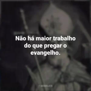 Não há maior trabalho do que pregar o evangelho.