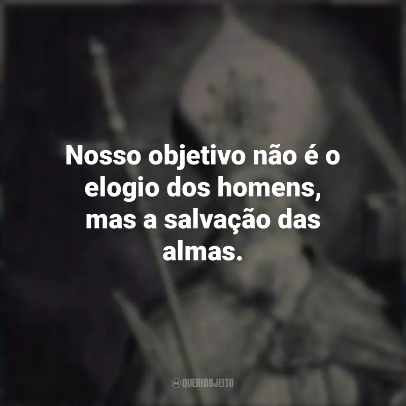 Frases de São Bonifácio: Nosso objetivo não é o elogio dos homens, mas a salvação das almas.