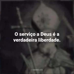 O serviço a Deus é a verdadeira liberdade.
