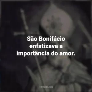 São Bonifácio enfatizava a importância do amor.