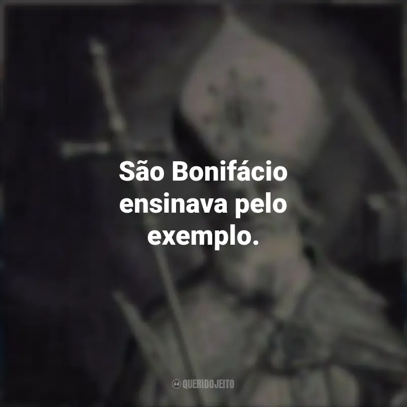 Frases de São Bonifácio: São Bonifácio ensinava pelo exemplo.
