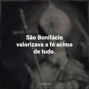São Bonifácio valorizava a fé acima de tudo.