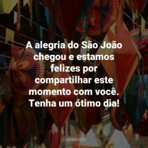 A alegria do São João chegou e estamos felizes por compartilhar este momento com você. Tenha um ótimo dia!