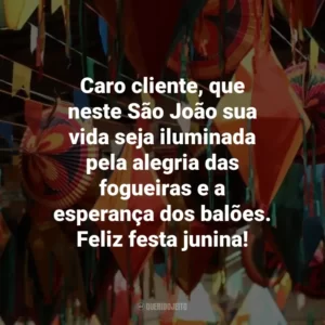 Caro cliente, que neste São João sua vida seja iluminada pela alegria das fogueiras e a esperança dos balões. Feliz festa junina!