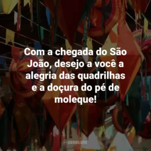 Com a chegada do São João, desejo a você a alegria das quadrilhas e a doçura do pé de moleque!