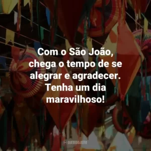 Com o São João, chega o tempo de se alegrar e agradecer. Tenha um dia maravilhoso!