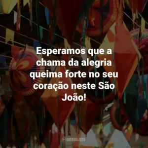 Esperamos que a chama da alegria queima forte no seu coração neste São João!