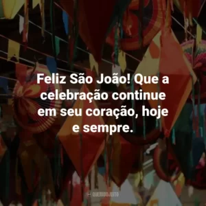 Feliz São João! Que a celebração continue em seu coração, hoje e sempre.