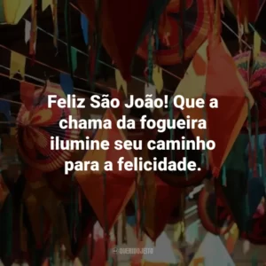 Feliz São João! Que a chama da fogueira ilumine seu caminho para a felicidade.