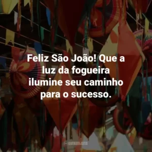 Feliz São João! Que a luz da fogueira ilumine seu caminho para o sucesso.