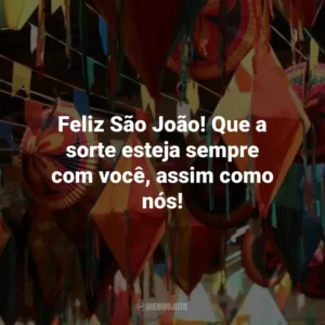Feliz São João! Que a sorte esteja sempre com você, assim como nós!