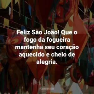 Feliz São João! Que o fogo da fogueira mantenha seu coração aquecido e cheio de alegria.