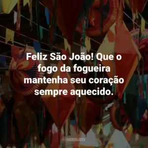 Feliz São João! Que o fogo da fogueira mantenha seu coração sempre aquecido.