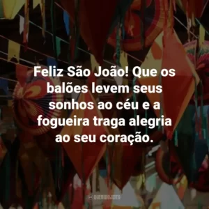 Feliz São João! Que os balões levem seus sonhos ao céu e a fogueira traga alegria ao seu coração.