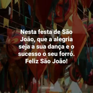 Nesta festa de São João, que a alegria seja a sua dança e o sucesso o seu forró. Feliz São João!