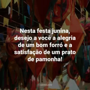 Nesta festa junina, desejo a você a alegria de um bom forró e a satisfação de um prato de pamonha!